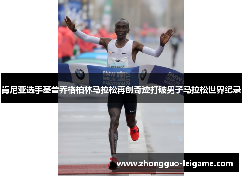 肯尼亚选手基普乔格柏林马拉松再创奇迹打破男子马拉松世界纪录