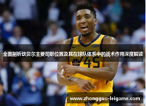 全面剖析坎贝尔主要司职位置及其在球队体系中的战术作用深度解读