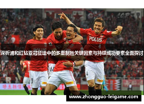 深析浦和红钻亚冠征途中的多重制胜关键因素与持续成功要素全面探讨