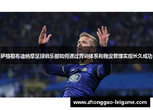 萨格勒布迪纳摩足球俱乐部如何通过青训体系和稳定管理实现长久成功