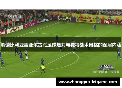 解读比利亚雷亚尔古派足球魅力与独特战术风格的深层内涵