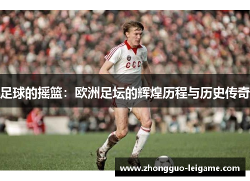 足球的摇篮：欧洲足坛的辉煌历程与历史传奇