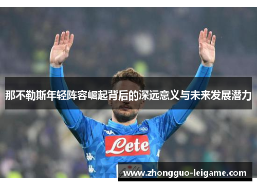 那不勒斯年轻阵容崛起背后的深远意义与未来发展潜力