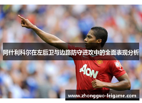 阿什利科尔在左后卫与边路防守进攻中的全面表现分析