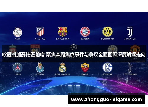 欧冠附加赛抽签前瞻 聚焦本周焦点事件与争议全面回顾深度解读走向