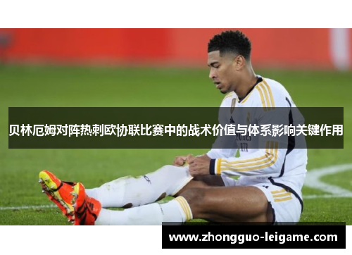 贝林厄姆对阵热刺欧协联比赛中的战术价值与体系影响关键作用