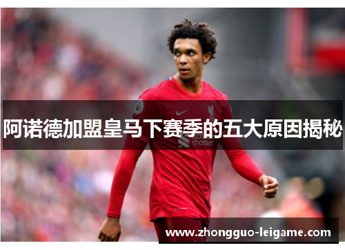 阿诺德加盟皇马下赛季的五大原因揭秘