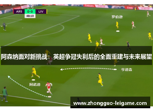阿森纳面对新挑战：英超争冠失利后的全面重建与未来展望