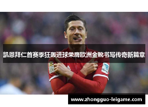 凯恩拜仁首赛季狂轰进球荣膺欧洲金靴书写传奇新篇章 凯恩拜仁首赛季狂轰进球荣膺欧洲金靴书写传奇新篇章