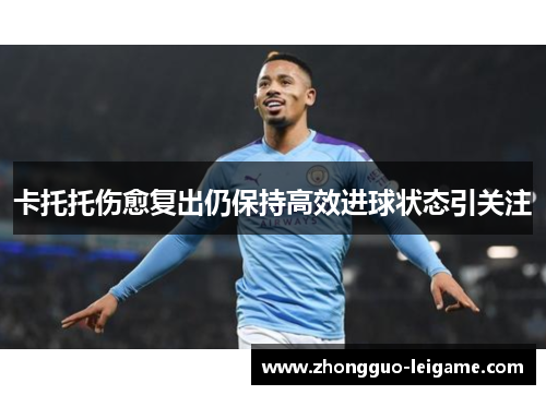 卡托托伤愈复出仍保持高效进球状态引关注 卡托托伤愈复出仍保持高效进球状态引关注