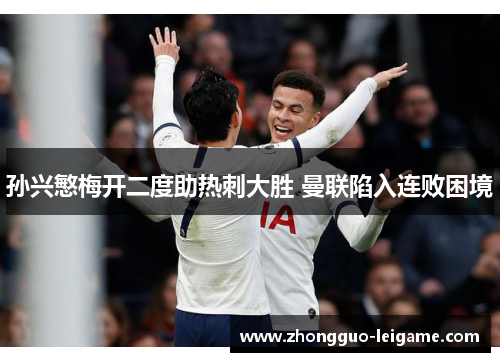 孙兴慜梅开二度助热刺大胜 曼联陷入连败困境