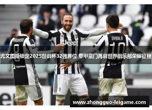 尤文图斯锁定2025世俱杯32强席位 意甲豪门再启世界俱乐部荣耀征程