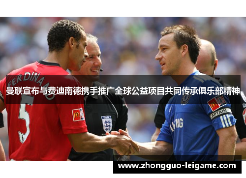 曼联宣布与费迪南德携手推广全球公益项目共同传承俱乐部精神 曼联宣布与费迪南德携手推广全球公益项目共同传承俱乐部精神