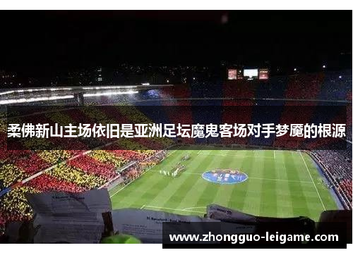 柔佛新山主场依旧是亚洲足坛魔鬼客场对手梦魇的根源 柔佛新山主场依旧是亚洲足坛魔鬼客场对手梦魇的根源