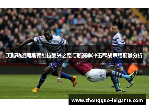 英超劲旅阿斯顿维拉复兴之路与新赛季冲击欧战荣耀前景分析