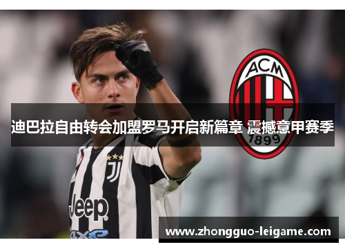 迪巴拉自由转会加盟罗马开启新篇章 震撼意甲赛季