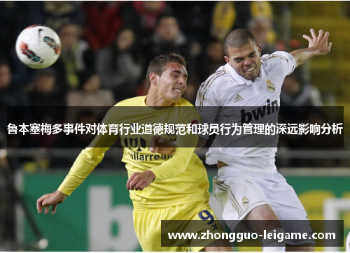 鲁本塞梅多事件对体育行业道德规范和球员行为管理的深远影响分析