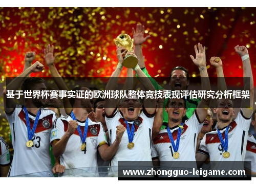 基于世界杯赛事实证的欧洲球队整体竞技表现评估研究分析框架 基于世界杯赛事实证的欧洲球队整体竞技表现评估研究分析框架