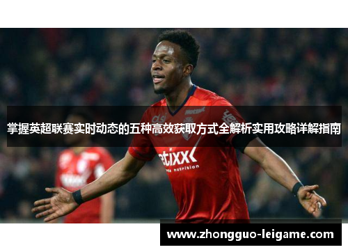 掌握英超联赛实时动态的五种高效获取方式全解析实用攻略详解指南 掌握英超联赛实时动态的五种高效获取方式全解析实用攻略详解指南