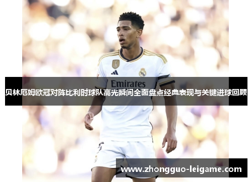 贝林厄姆欧冠对阵比利时球队高光瞬间全面盘点经典表现与关键进球回顾