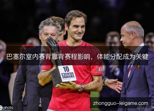 巴塞尔室内赛背靠背赛程影响,体能分配成为关键 巴塞尔室内赛背靠背赛程影响,体能分配成为关键