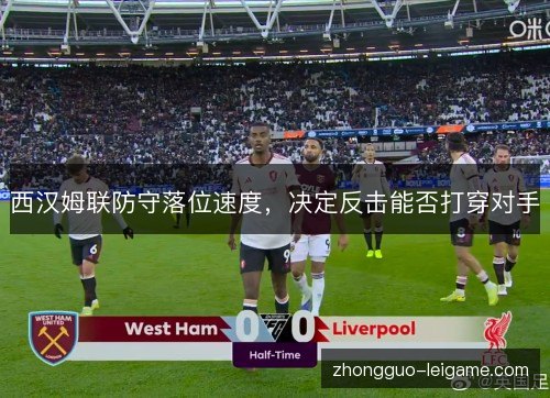 西汉姆联防守落位速度，决定反击能否打穿对手